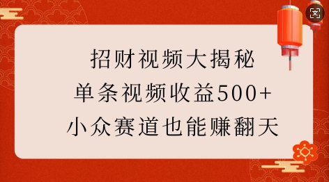 招财视频大揭秘：单条视频收益500+，小众赛道也能挣翻天!-轻创副业圈