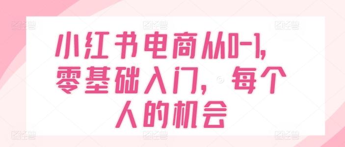 小红书电商从0-1，零基础入门，每个人的机会-轻创副业圈