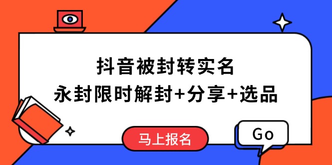 抖音被封转实名攻略，永久封禁也能限时解封，分享解封后高效选品技巧-轻创副业圈