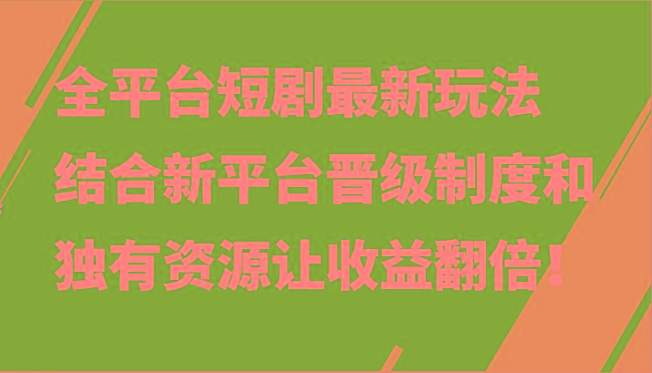 全平台短剧最新玩法，结合新平台晋级制度和独有资源让收益翻倍！-轻创副业圈