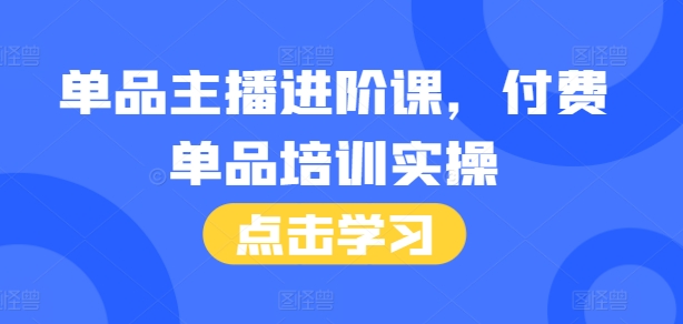 单品主播进阶课，付费单品培训实操，46节完整+话术本-轻创副业圈