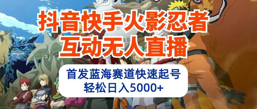 (10026期)抖音快手火影忍者互动无人直播 蓝海赛道快速起号 日入5000+教程+软件+素材-轻创副业圈
