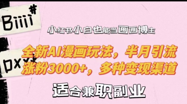 小红书小白也能当画画博主，全新AI漫画玩法，半月引流涨粉3000+，多种变现渠道【揭秘】-轻创副业圈
