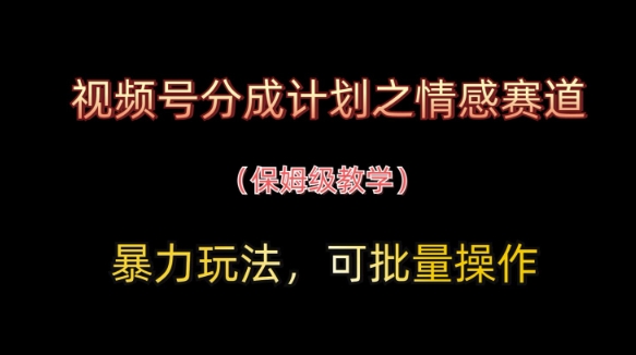 视频号分成计划之情感赛道暴力玩法，可批量操作，保姆级教学-轻创副业圈