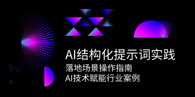 AI结构化提示词实践，落地场景操作指南，AI技术赋能行业案例-轻创副业圈