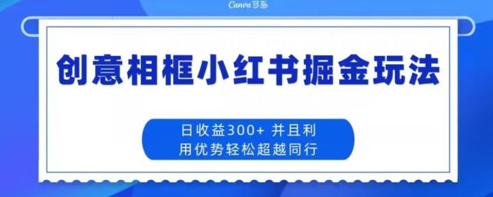 创意相框小红书掘金玩法日收益300+-轻创副业圈