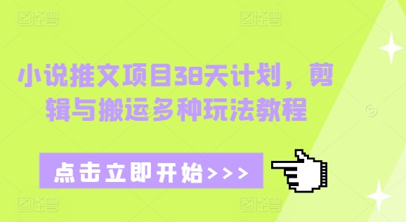 小说推文项目38天计划，剪辑与搬运多种玩法教程-轻创副业圈