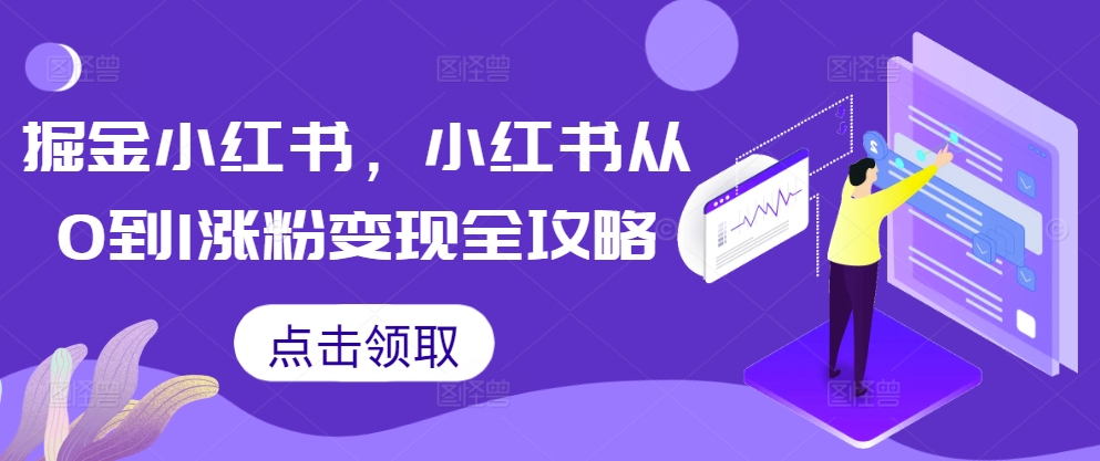 掘金小红书，小红书从0到1涨粉变现全攻略-轻创副业圈
