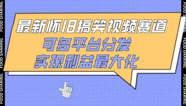 最新怀旧搞笑视频赛道，可多平台分发，实现利益最大化【揭秘】-轻创副业圈