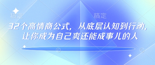 32个高情商公式，​从底层认知到行动，让你成为自己爽还能成事儿的人，133节完整版-轻创副业圈