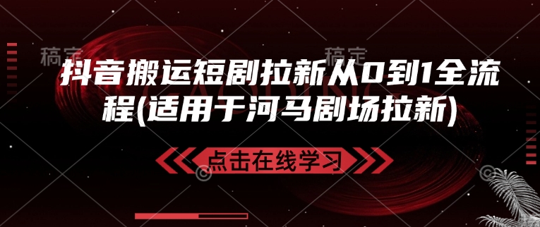 抖音搬运短剧拉新从0到1全流程(适用于河马剧场拉新)-轻创副业圈