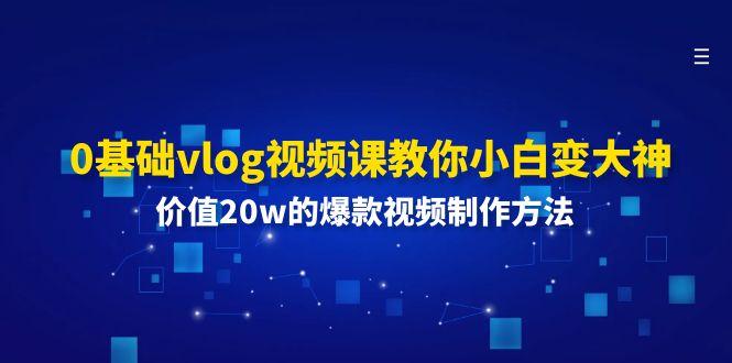 0基础vlog视频课教你小白变大神：价值20w的爆款视频制作方法-轻创副业圈
