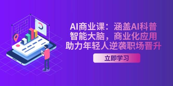 AI商业课：涵盖AI科普，智能大脑，商业化应用，助力年轻人逆袭职场晋升-轻创副业圈