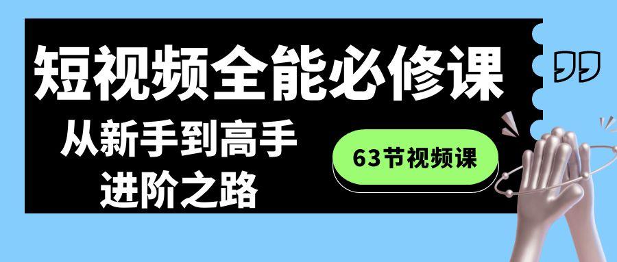 短视频-全能必修课程：从新手到高手进阶之路(63节视频课)-轻创副业圈