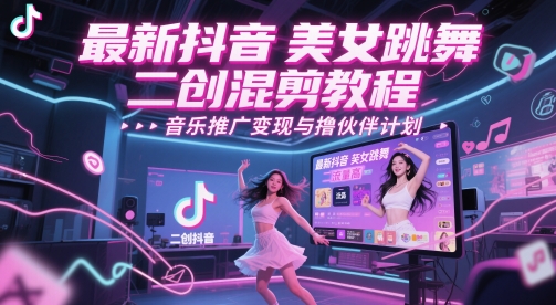 最新抖音美女跳舞二创混剪教程，流量高，音乐推广变现与撸伙伴计划-轻创副业圈