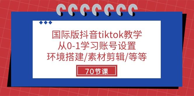 国际版抖音tiktok教学：从0-1学习账号设置/环境搭建/素材剪辑/等等/70节-轻创副业圈