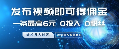 发布视频即可得佣金，一条最高6元，0投入 0粉丝  会发视频就行，月入过W，批量操作收益翻倍【揭秘】-轻创副业圈
