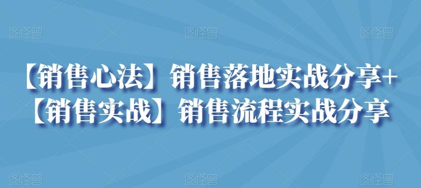 【销售心法】销售落地实战分享+【销售实战】销售流程实战分享-轻创副业圈