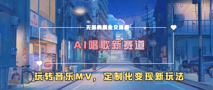 AI唱歌新赛道，玩转音乐mv，定制化变现新玩法-轻创副业圈