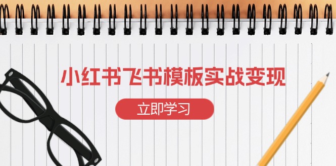 小红书飞书 模板实战变现：小红书快速起号，搭建一个赚钱的飞书模板-轻创副业圈