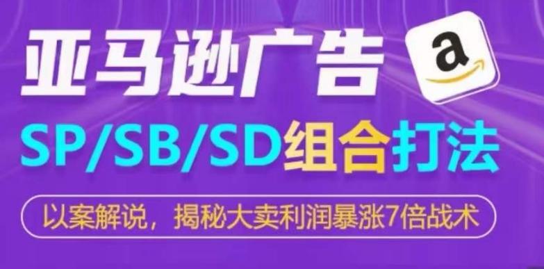 亚马逊SP/SB/SD广告组合打法，揭秘大卖利润暴涨7倍战术-轻创副业圈