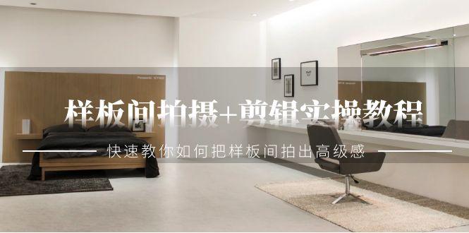 样板间拍摄+剪辑实操教程，快速教你如何把样板间拍出高级感(51节课)-轻创副业圈