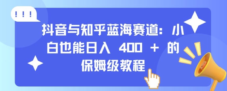 抖音与知乎蓝海赛道：小白也能日入 4张 的保姆级教程-轻创副业圈