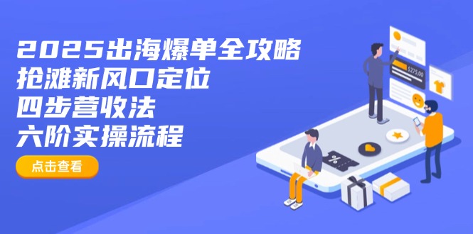 2025出海爆单全攻略：抢滩新风口定位+四步营收法+六阶实操流程-轻创副业圈