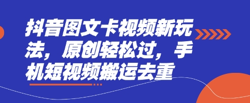 抖音图文卡视频新玩法，原创轻松过，手机短视频搬运去重-轻创副业圈