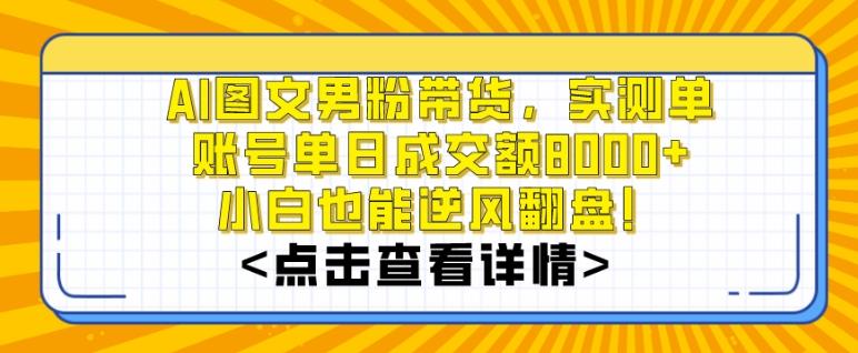 AI图文男粉带货，实测单账号单天成交额8000+，最关键是操作简单，小白看了也能上手【揭秘】-轻创副业圈