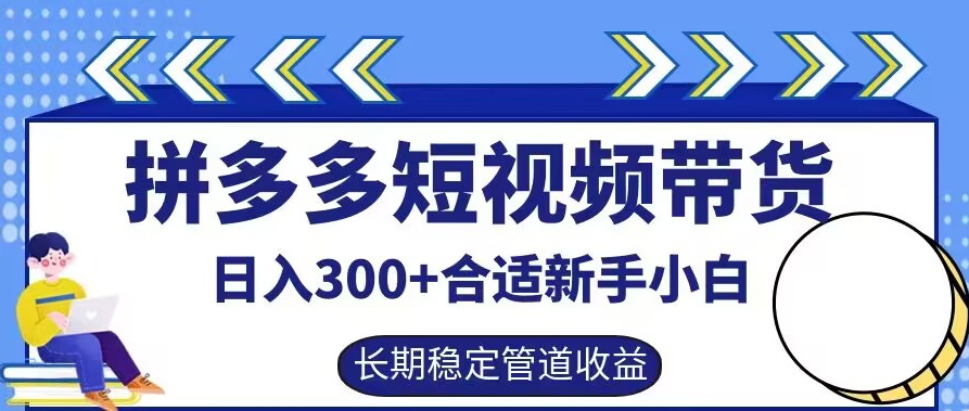 拼多多短视频带货日入300+有长期稳定被动收益，合适新手小白【揭秘】-轻创副业圈
