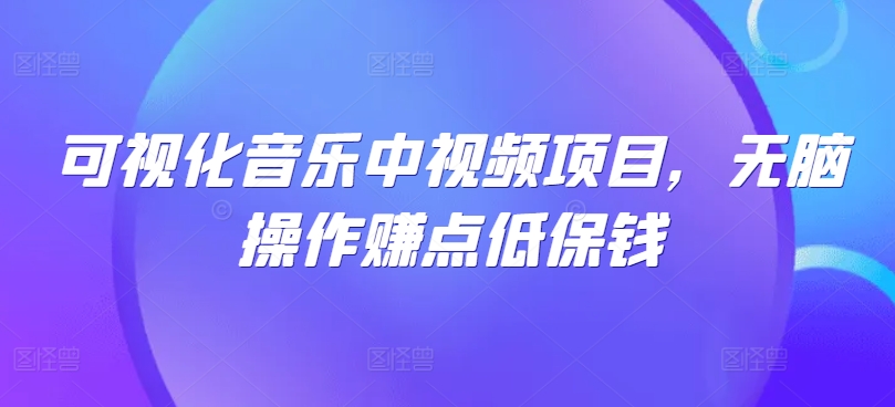 可视化音乐中视频项目，无脑操作赚点低保钱-轻创副业圈