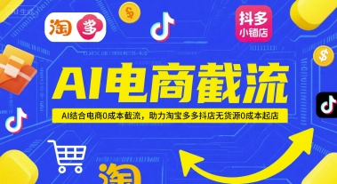 AI电商截流项目，AI结合电商0成本截流，助力淘宝多多抖店无货源0成本起店-轻创副业圈