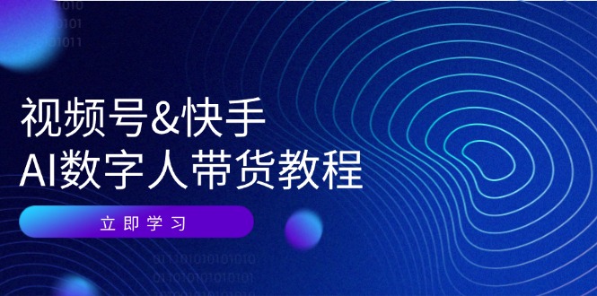 视频号快手AI数字人带货教程：认知、技术、运营、拓展与资源变现-轻创副业圈