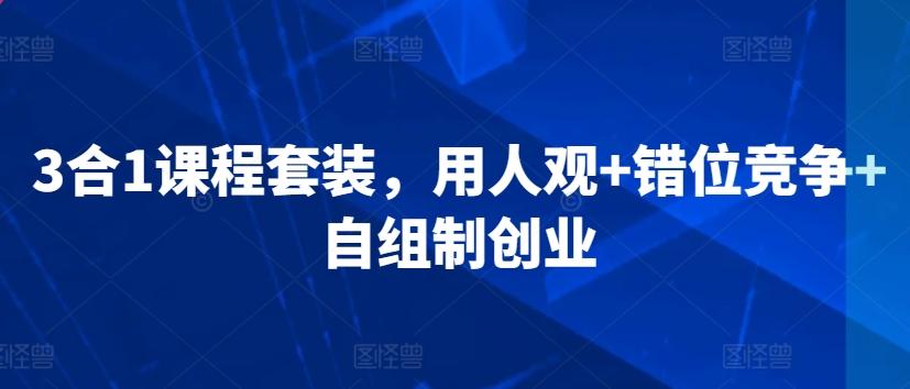 3合1课程套装，​用人观+错位竞争+自组制创业-轻创副业圈