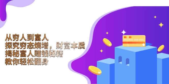 从穷人到富人：探究穷态熵增，财富本质，揭秘富人赚钱秘籍，教你轻松翻身-轻创副业圈