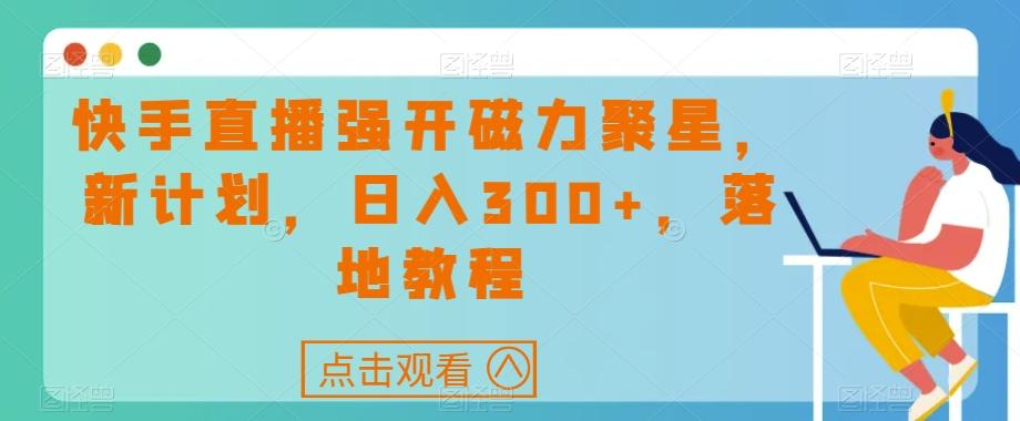快手直播强开磁力聚星，新计划，日入300+，落地教程-轻创副业圈