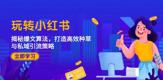 玩转小红书：揭秘爆文算法，打造高效种草与私域引流策略-轻创副业圈