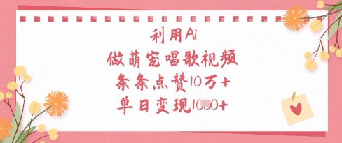 利用Ai做萌宠唱歌视频，条条点赞10W+，单日变现1k-轻创副业圈