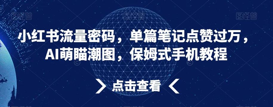 小红书流量密码，单篇笔记点赞过万，AI萌瞄潮图，保姆式手机教程【揭秘】-轻创副业圈