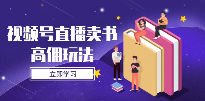视频号直播卖书高佣玩法，底层逻辑解析，实操技巧全攻略-轻创副业圈