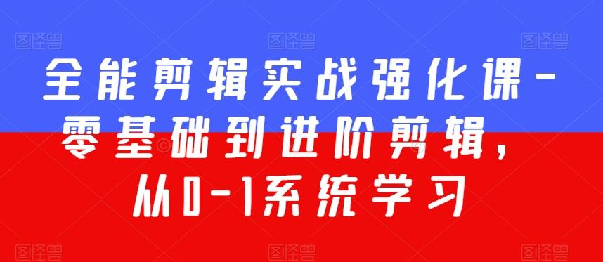 全能剪辑实战强化课-零基础到进阶剪辑，从0-1系统学习，200节课程加强版！-轻创副业圈