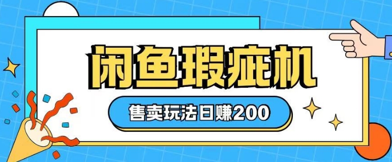 咸鱼瑕疵机售卖玩法0基础也能上手，日入2张-轻创副业圈