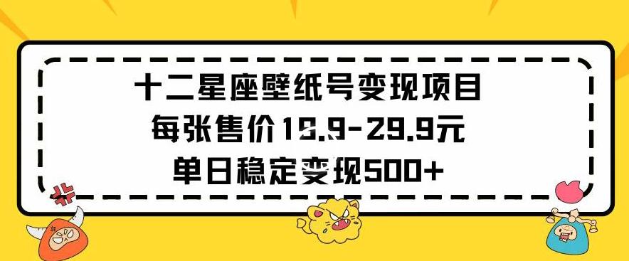 十二星座壁纸号变现项目每张售价19元单日稳定变现500+以上【揭秘】-轻创副业圈