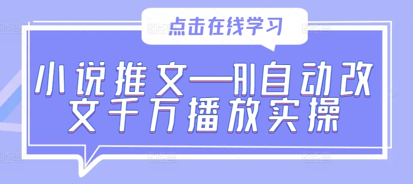 小说推文—AI自动改文千万播放实操-轻创副业圈