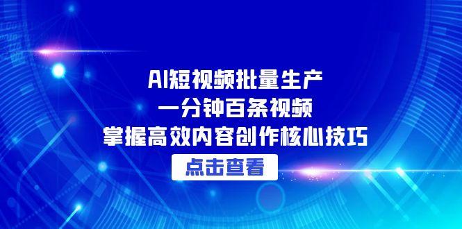AI短视频批量生产：一分钟百条视频，掌握高效内容创作核心技巧-轻创副业圈