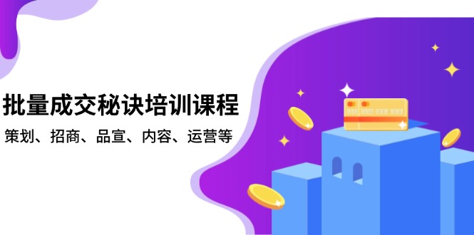 批量成交秘诀培训课程，策划、招商、品宣、内容、运营等-轻创副业圈