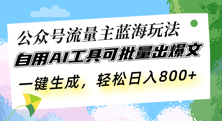 公众号流量主蓝海玩法 自用AI工具可批量出爆文，一键生成，轻松日入800-轻创副业圈