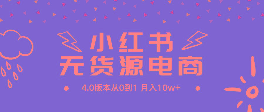 (9317期)小红书无货源新电商4.0版本从0到1月入10w+-轻创副业圈