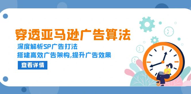 穿透亚马逊广告算法，深度解析SP广告打法，搭建高效广告架构,提升广告效果-轻创副业圈